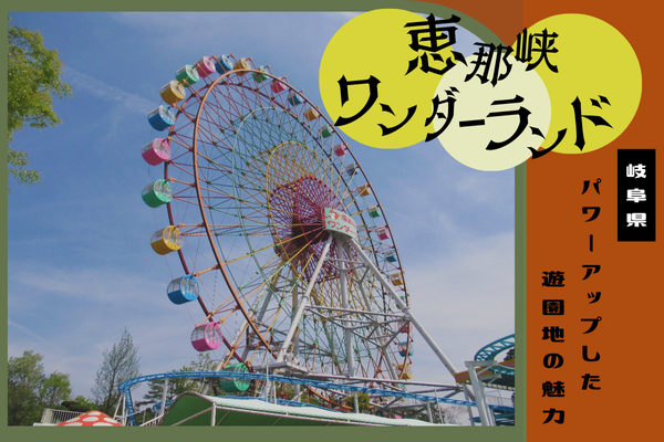 岐阜に行くなら恵那峡ワンダーランド！パワーアップした遊園地の魅力とは